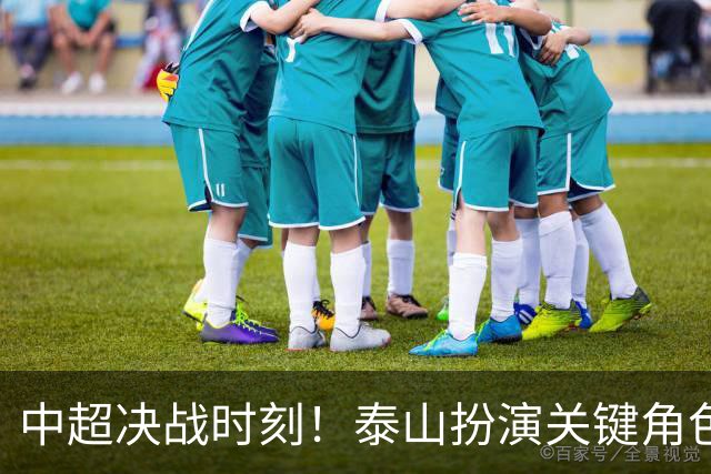 中超决战时刻！泰山扮演关键角色，牵动降级与冠军命运
