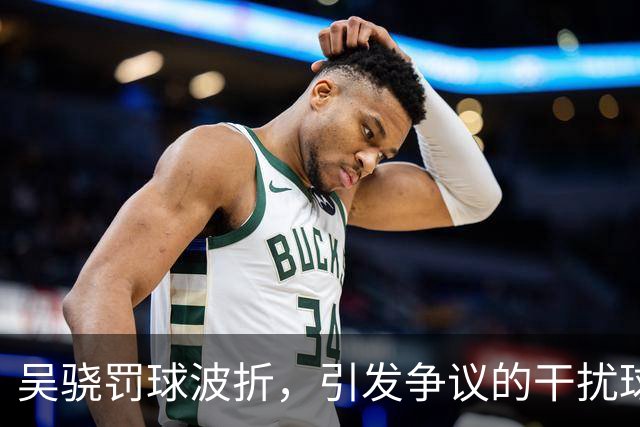 吴骁罚球波折，引发争议的干扰球判罚