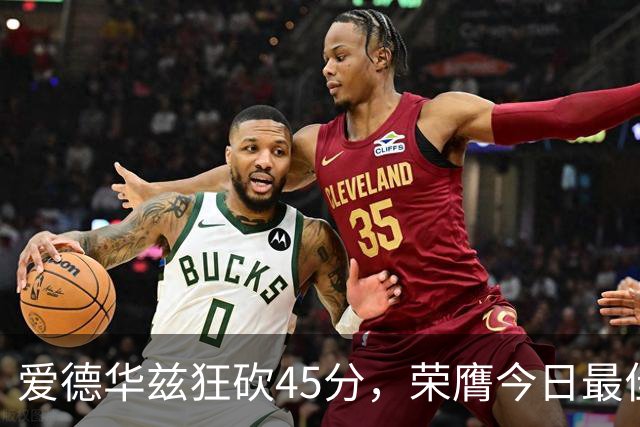 爱德华兹狂砍45分，荣膺今日最佳球员荣誉